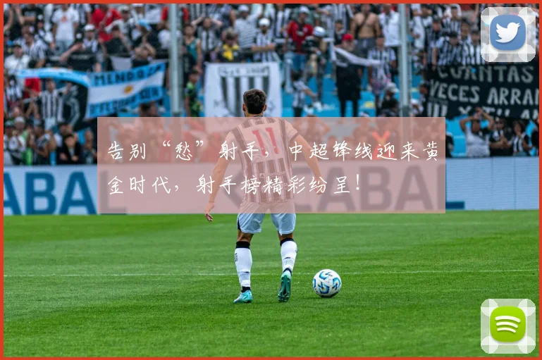 告别“愁”射手，中超锋线迎来黄金时代，射手榜精彩纷呈！