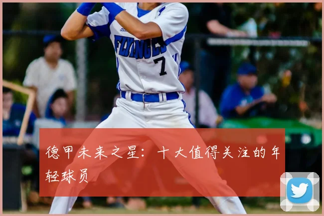 德甲未来之星：十大值得关注的年轻球员