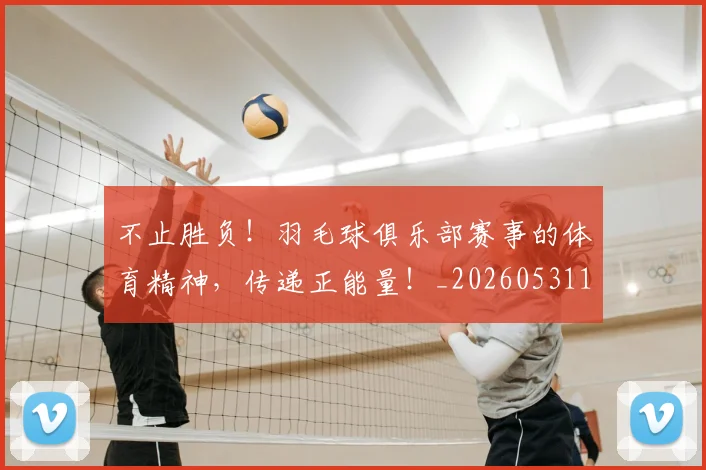 不止胜负！羽毛球俱乐部赛事的体育精神，传递正能量！_20260531151354