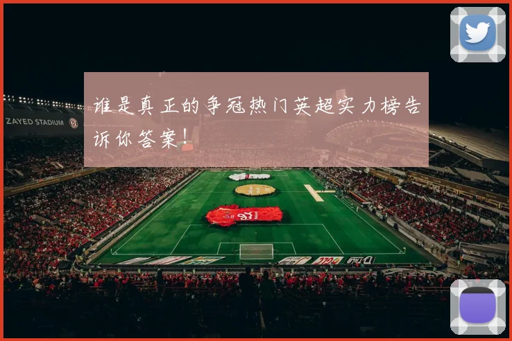 谁是真正的争冠热门英超实力榜告诉你答案！
