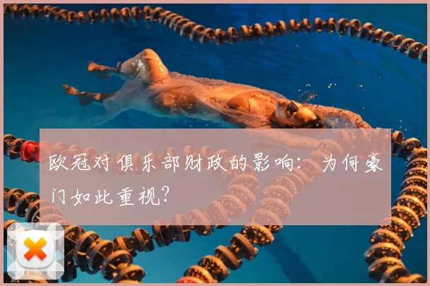 欧冠对俱乐部财政的影响：为何豪门如此重视？