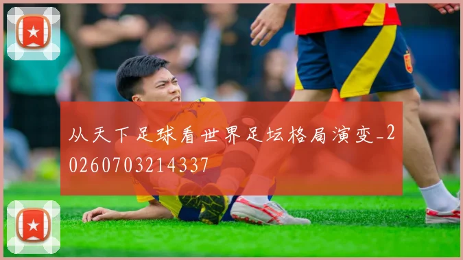 从天下足球看世界足坛格局演变_20260703214337