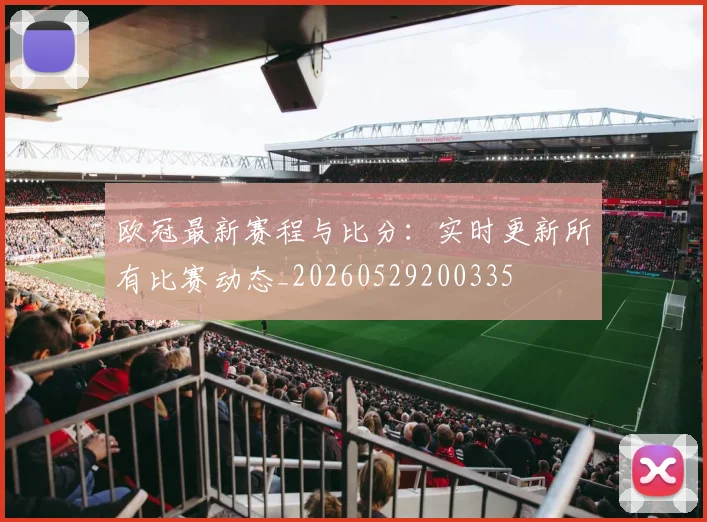 欧冠最新赛程与比分：实时更新所有比赛动态_20260529200335
