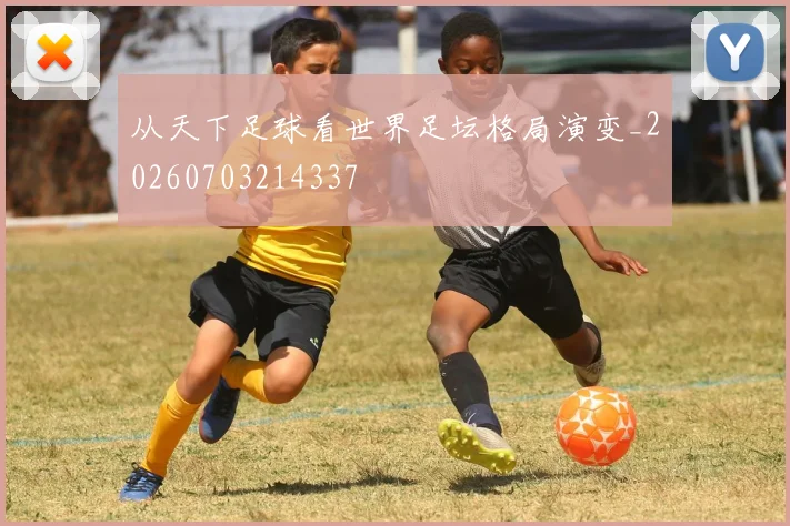 从天下足球看世界足坛格局演变_20260703214337