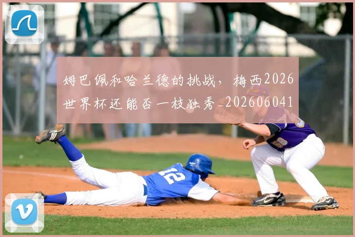 姆巴佩和哈兰德的挑战，梅西2026世界杯还能否一枝独秀_20260604144639