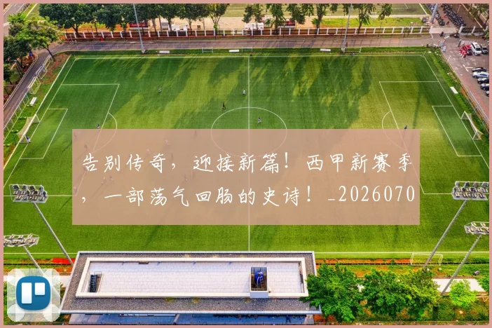 告别传奇，迎接新篇！西甲新赛季，一部荡气回肠的史诗！_20260704175500