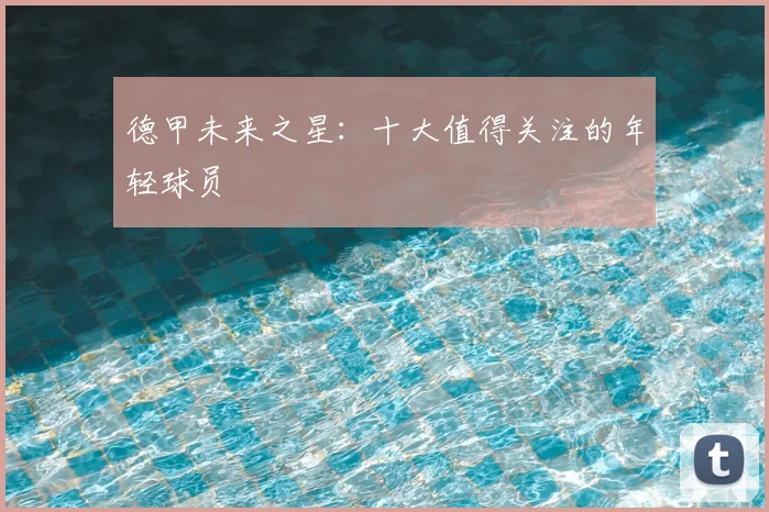 德甲未来之星：十大值得关注的年轻球员