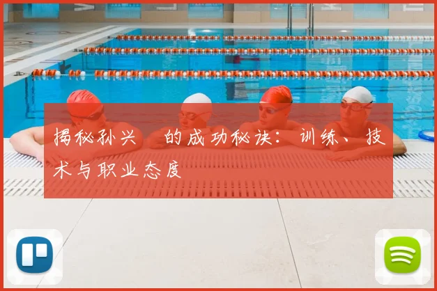 揭秘孙兴慜的成功秘诀：训练、技术与职业态度
