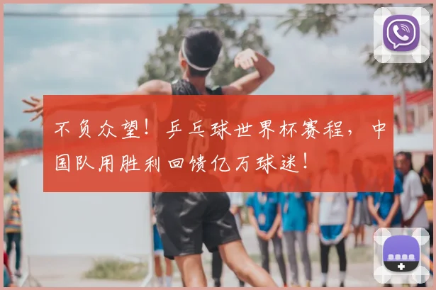 不负众望！乒乓球世界杯赛程，中国队用胜利回馈亿万球迷！