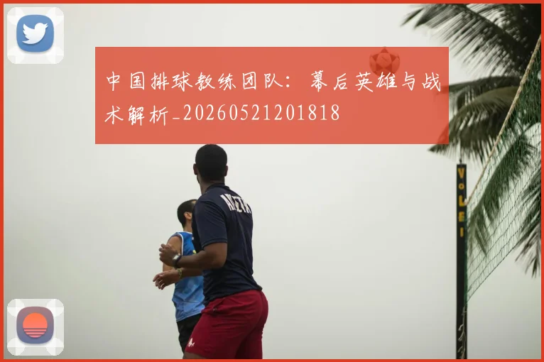中国排球教练团队：幕后英雄与战术解析_20260521201818