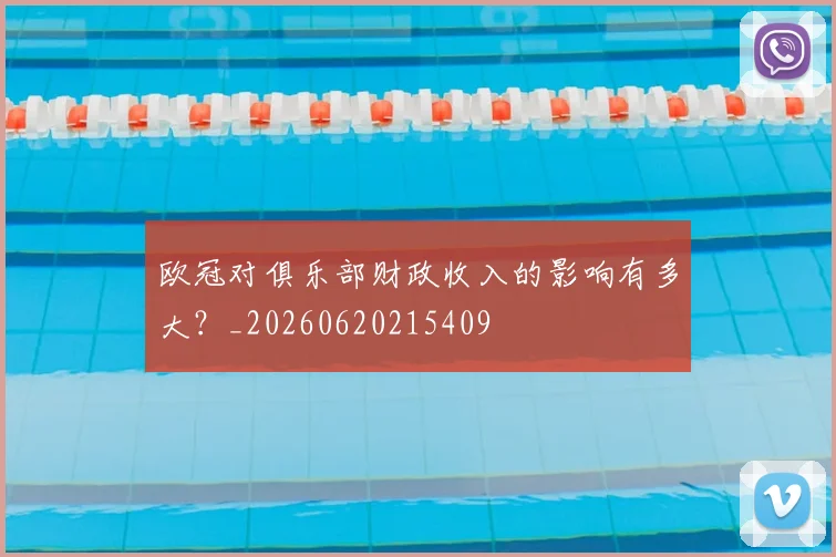 欧冠对俱乐部财政收入的影响有多大？_20260620215409