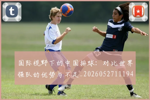 国际视野下的中国排球:对比世界强队的优势与不足_20260527111947_20260707020027
