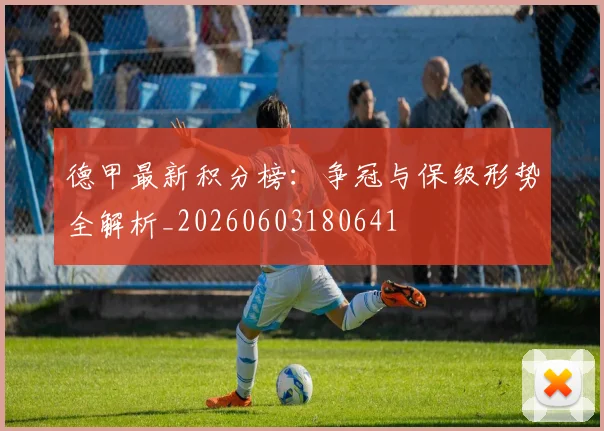 德甲最新积分榜：争冠与保级形势全解析_20260603180641