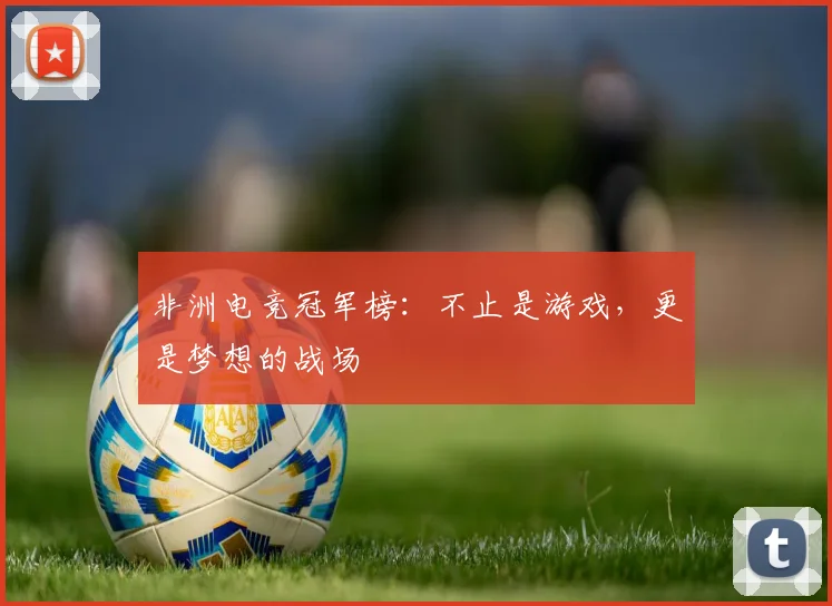 非洲电竞冠军榜：不止是游戏，更是梦想的战场