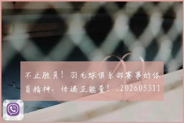 不止胜负！羽毛球俱乐部赛事的体育精神，传递正能量！_20260531151354