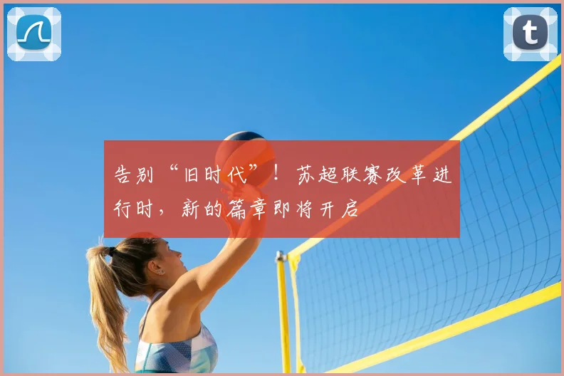 告别“旧时代”！苏超联赛改革进行时，新的篇章即将开启