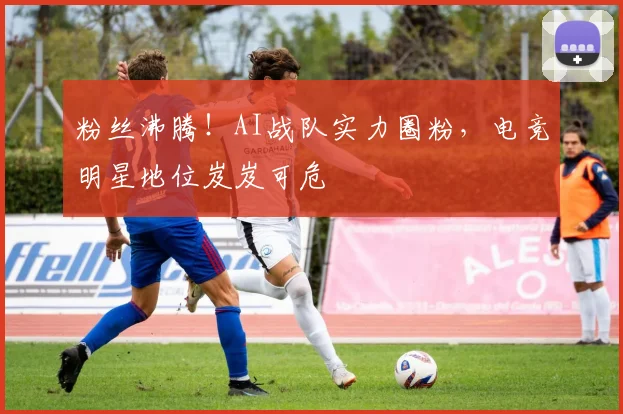 粉丝沸腾！AI战队实力圈粉，电竞明星地位岌岌可危