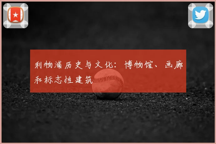 利物浦历史与文化：博物馆、画廊和标志性建筑